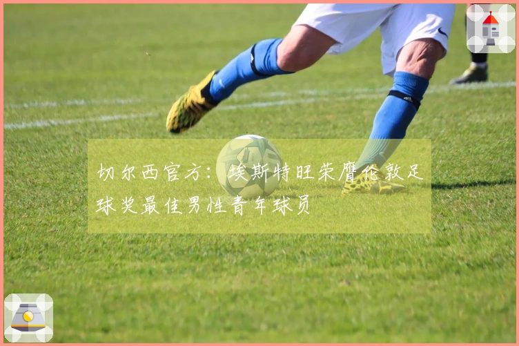 切尔西官方：埃斯特旺荣膺伦敦足球奖最佳男性青年球员