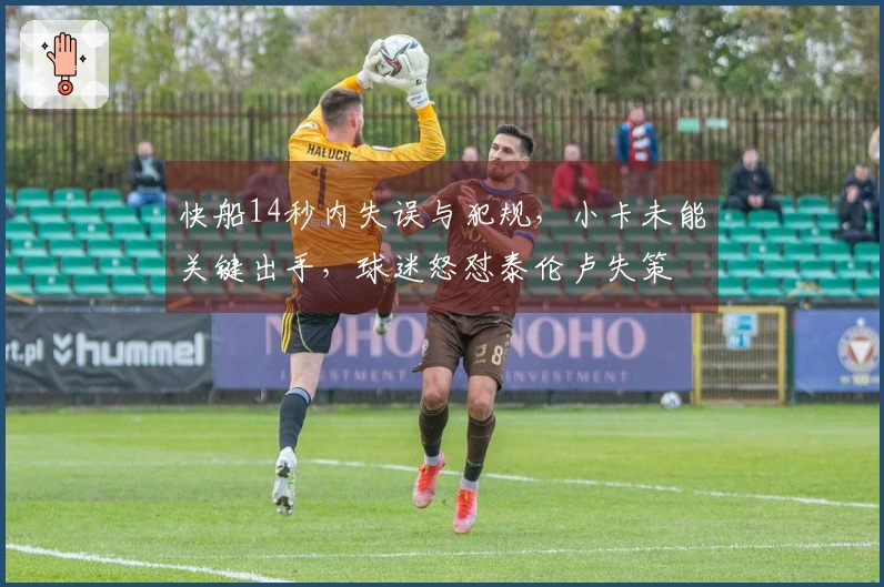 快船14秒内失误与犯规，小卡未能关键出手，球迷怒怼泰伦卢失策