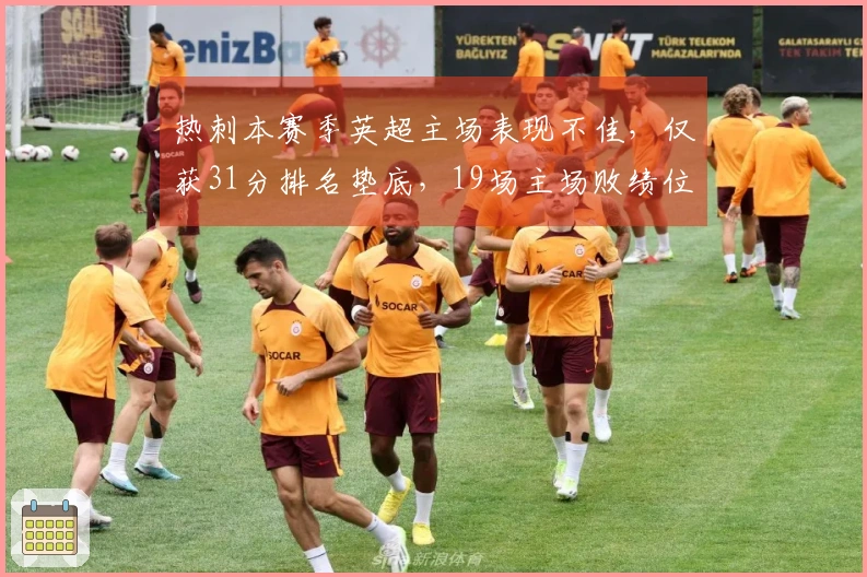 热刺本赛季英超主场表现不佳，仅获31分排名垫底，19场主场败绩位列倒数第二