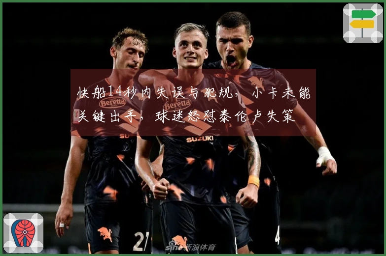 快船14秒内失误与犯规，小卡未能关键出手，球迷怒怼泰伦卢失策