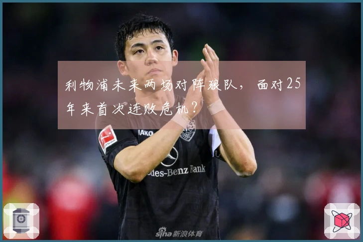 利物浦未来两场对阵狼队，面对25年来首次连败危机？