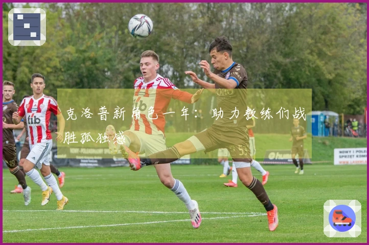 克洛普新角色一年：助力教练们战胜孤独感