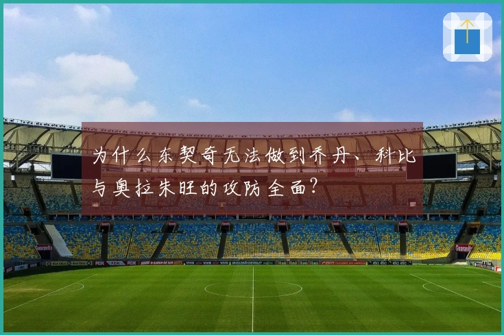 为什么东契奇无法做到乔丹、科比与奥拉朱旺的攻防全面？