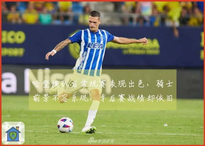 哈登换队后常规赛表现出色，骑士前景不容乐观，季后赛战绩却依旧不佳
