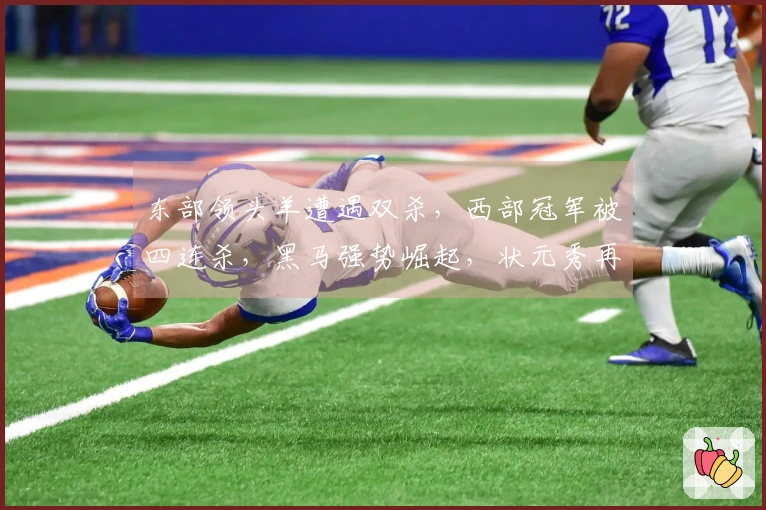 东部领头羊遭遇双杀，西部冠军被四连杀，黑马强势崛起，状元秀再创新高