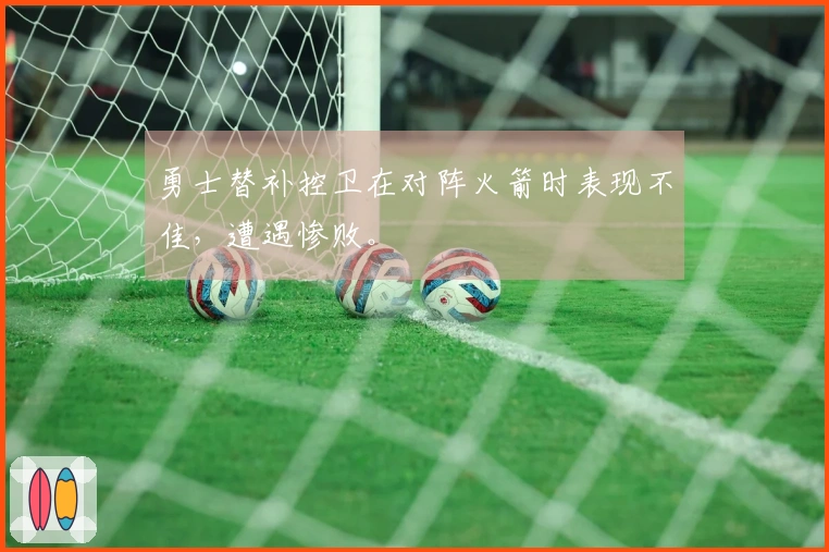 勇士替补控卫在对阵火箭时表现不佳，遭遇惨败。